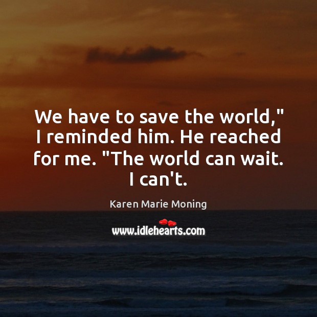 We have to save the world,” I reminded him. He reached for Karen Marie Moning Picture Quote