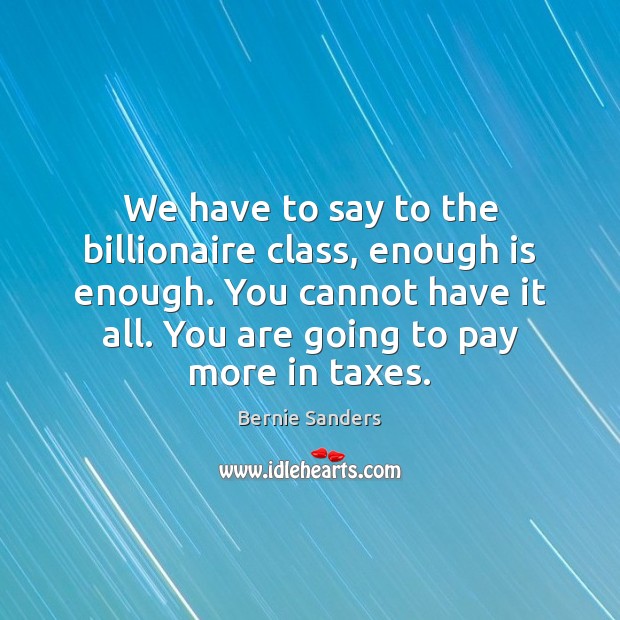 We have to say to the billionaire class, enough is enough. You Bernie Sanders Picture Quote