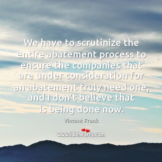 We have to scrutinize the entire abatement process to ensure the companies Vincent Frank Picture Quote