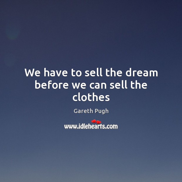 We have to sell the dream before we can sell the clothes Gareth Pugh Picture Quote