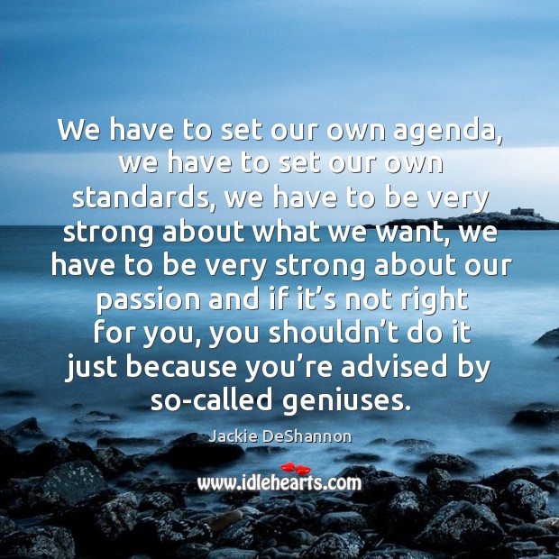We have to set our own agenda, we have to set our own standards, we have to be very Jackie DeShannon Picture Quote