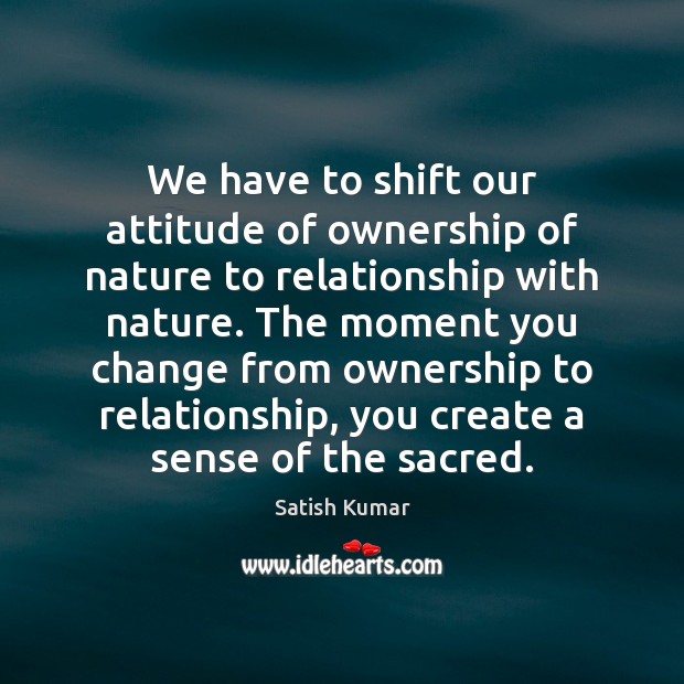 We have to shift our attitude of ownership of nature to relationship Attitude Quotes Image