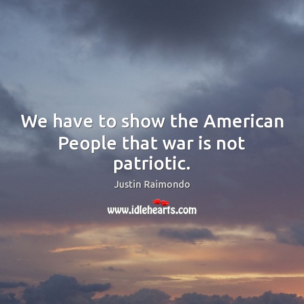 We have to show the American People that war is not patriotic. War Quotes Image
