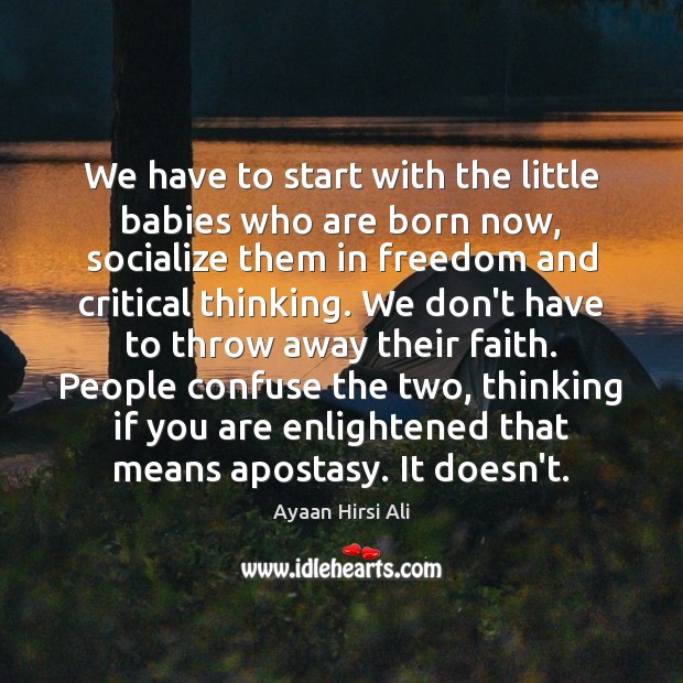 We have to start with the little babies who are born now, Ayaan Hirsi Ali Picture Quote