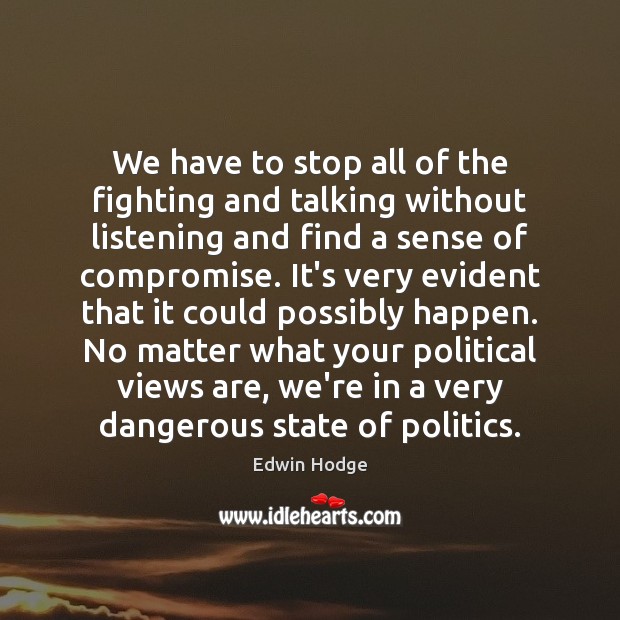 We have to stop all of the fighting and talking without listening Edwin Hodge Picture Quote