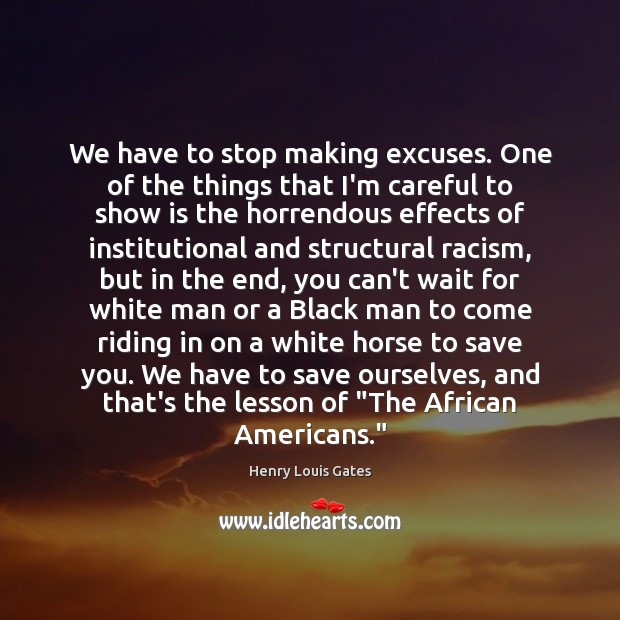 We have to stop making excuses. One of the things that I’m Henry Louis Gates Picture Quote