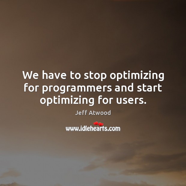 We have to stop optimizing for programmers and start optimizing for users. Jeff Atwood Picture Quote