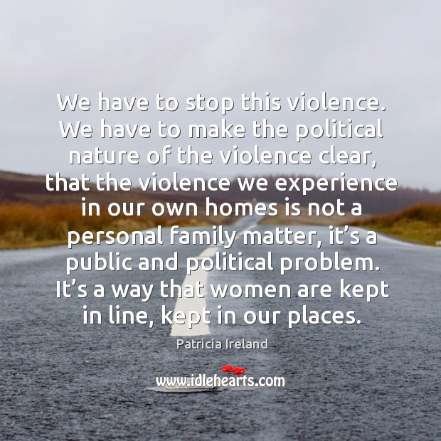 We have to stop this violence. We have to make the political nature of the violence clear Patricia Ireland Picture Quote
