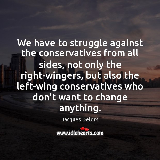 We have to struggle against the conservatives from all sides, not only Jacques Delors Picture Quote