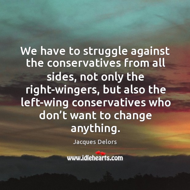 We have to struggle against the conservatives from all sides Jacques Delors Picture Quote