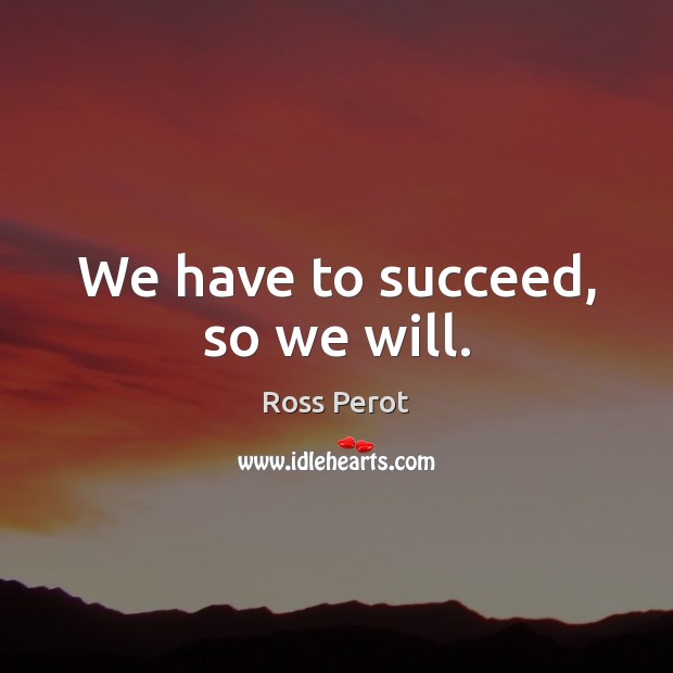 We have to succeed, so we will. Image