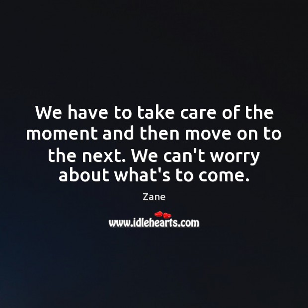 We have to take care of the moment and then move on Zane Picture Quote