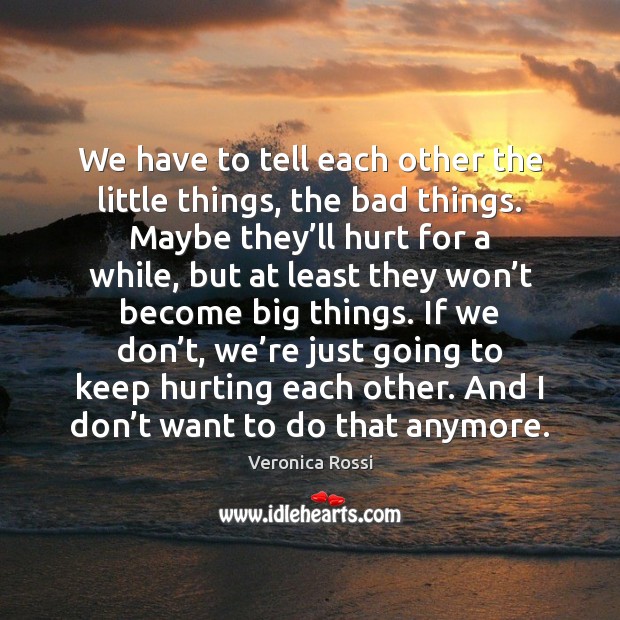 We have to tell each other the little things, the bad things. Image