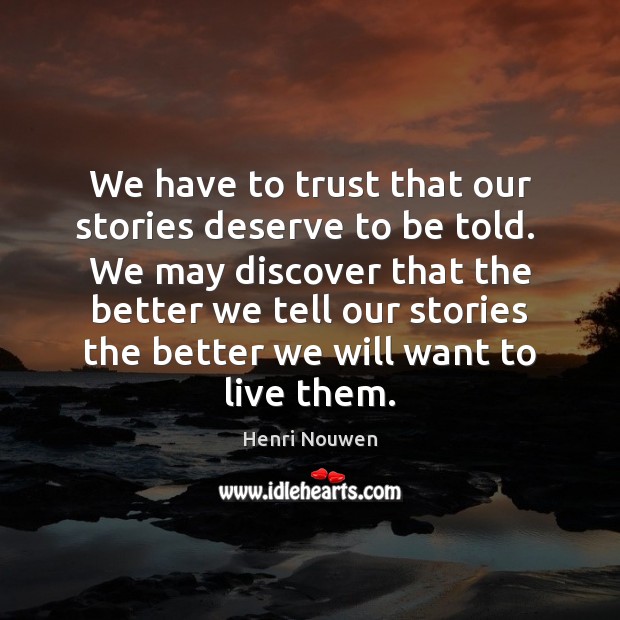 We have to trust that our stories deserve to be told.  We Henri Nouwen Picture Quote