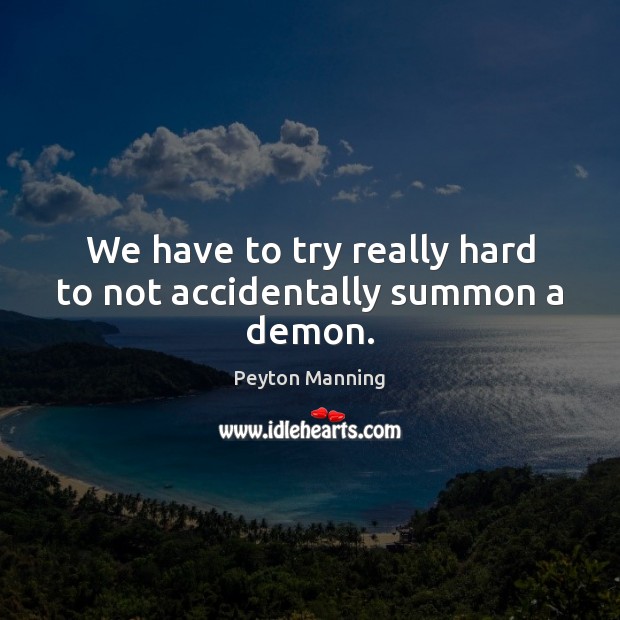 We have to try really hard to not accidentally summon a demon. Peyton Manning Picture Quote