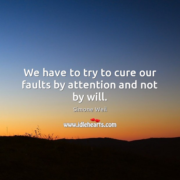 We have to try to cure our faults by attention and not by will. Simone Weil Picture Quote