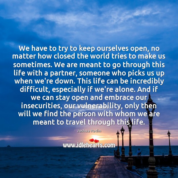 We have to try to keep ourselves open, no matter how closed Image
