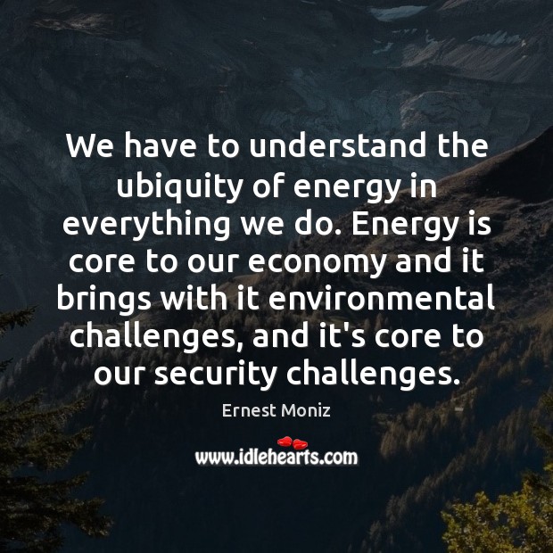 We have to understand the ubiquity of energy in everything we do. Image