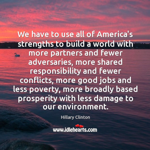 We have to use all of America’s strengths to build a world Hillary Clinton Picture Quote