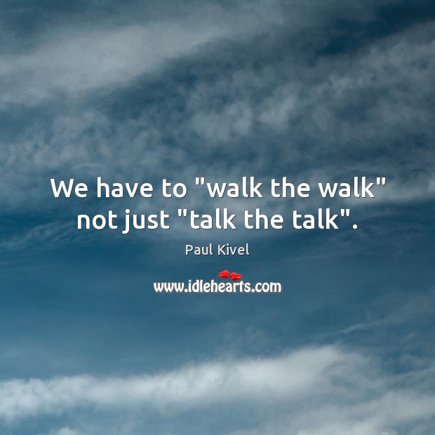 We have to “walk the walk” not just “talk the talk”. Paul Kivel Picture Quote