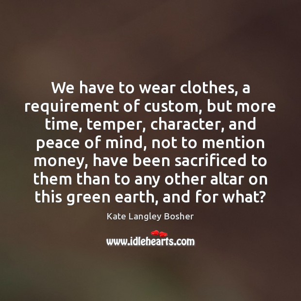 We have to wear clothes, a requirement of custom, but more time, Kate Langley Bosher Picture Quote