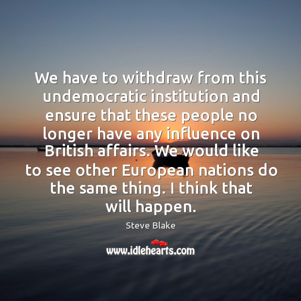 We have to withdraw from this undemocratic institution and ensure that these people Steve Blake Picture Quote