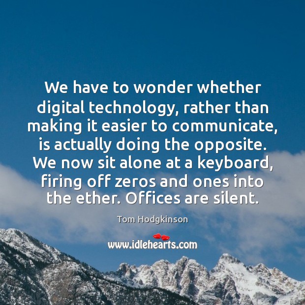 We have to wonder whether digital technology, rather than making it easier Tom Hodgkinson Picture Quote