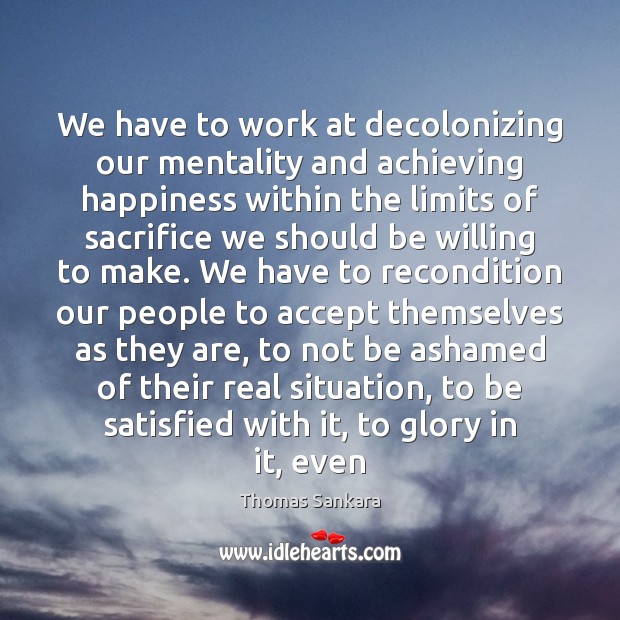 We have to work at decolonizing our mentality and achieving happiness within Thomas Sankara Picture Quote
