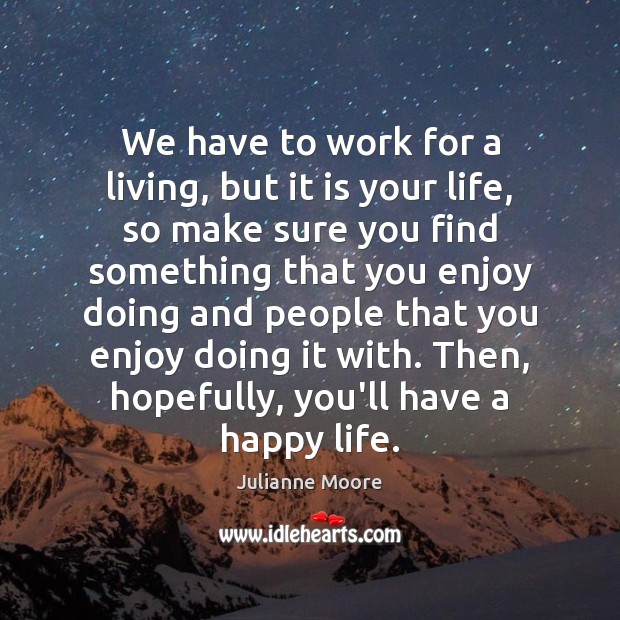 We have to work for a living, but it is your life, Julianne Moore Picture Quote
