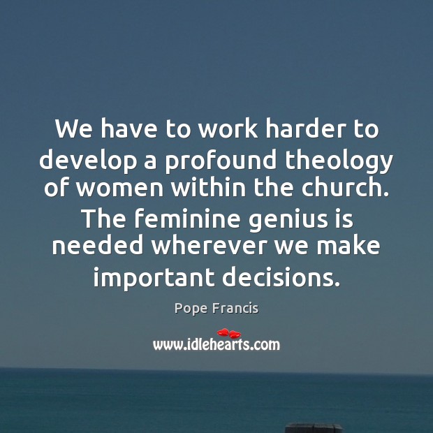 We have to work harder to develop a profound theology of women Pope Francis Picture Quote