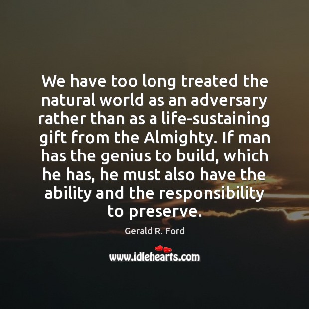 We have too long treated the natural world as an adversary rather Gerald R. Ford Picture Quote
