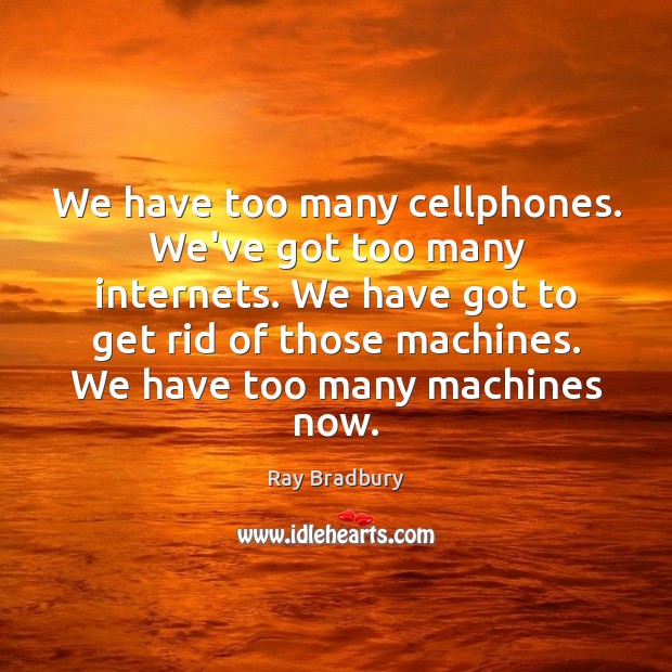 We have too many cellphones. We’ve got too many internets. We have Image