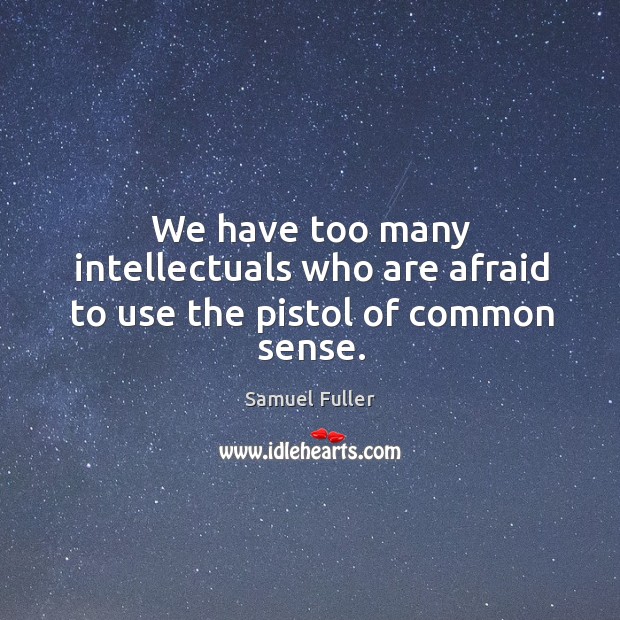 We have too many intellectuals who are afraid to use the pistol of common sense. Samuel Fuller Picture Quote