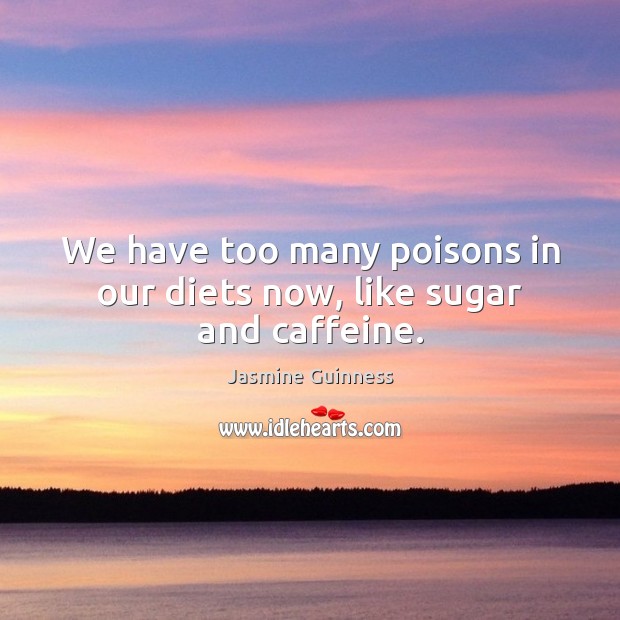 We have too many poisons in our diets now, like sugar and caffeine. Jasmine Guinness Picture Quote