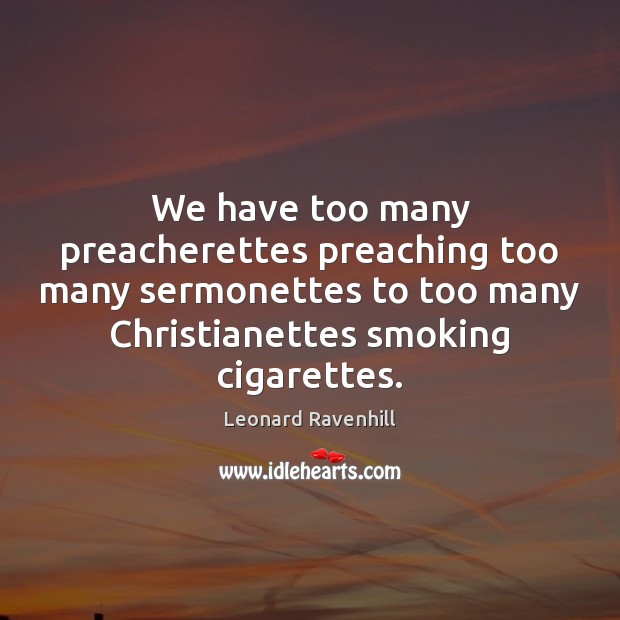 We have too many preacherettes preaching too many sermonettes to too many Leonard Ravenhill Picture Quote