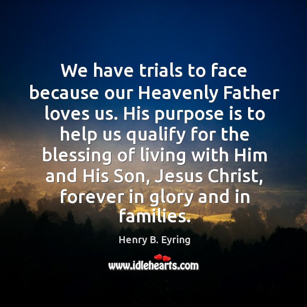 We have trials to face because our Heavenly Father loves us. His Henry B. Eyring Picture Quote