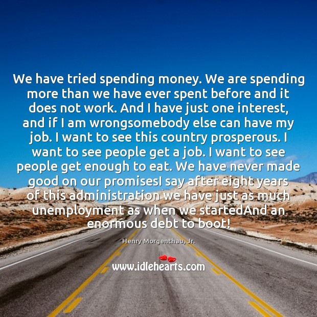 We have tried spending money. We are spending more than we have Henry Morgenthau, Jr. Picture Quote