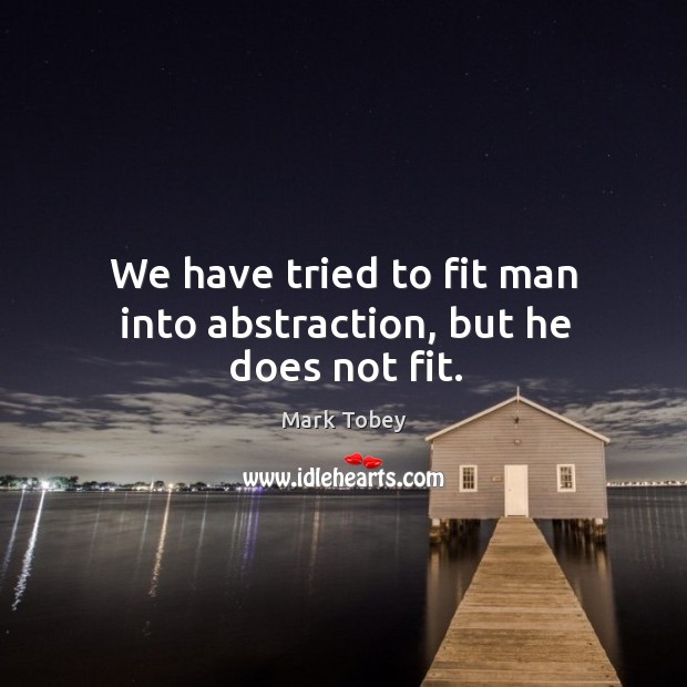 We have tried to fit man into abstraction, but he does not fit. Mark Tobey Picture Quote