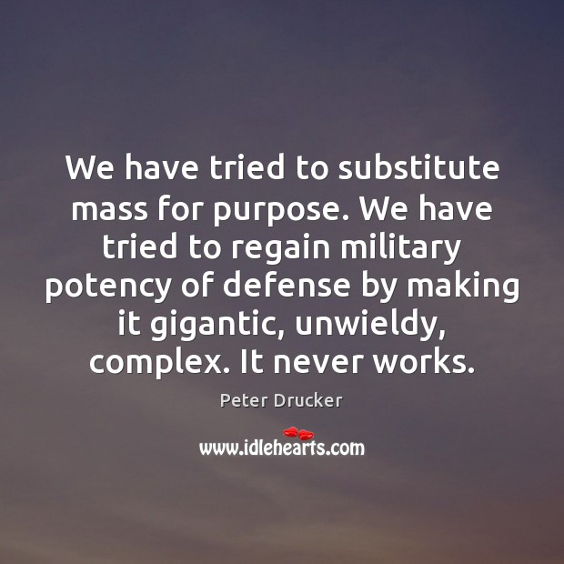 We have tried to substitute mass for purpose. We have tried to Peter Drucker Picture Quote