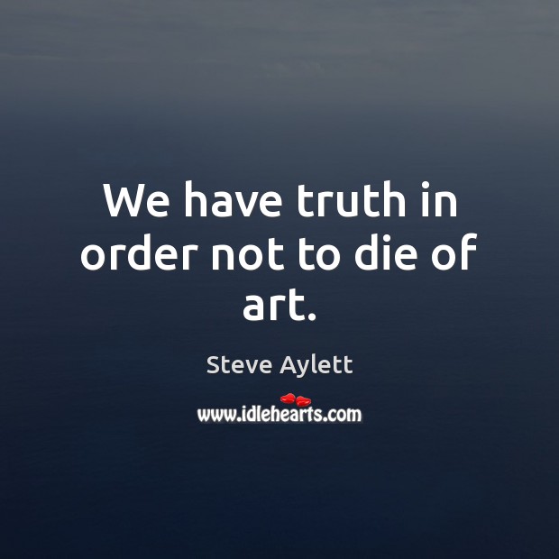 We have truth in order not to die of art. Steve Aylett Picture Quote