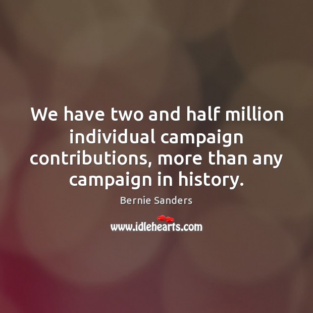 We have two and half million individual campaign contributions, more than any 