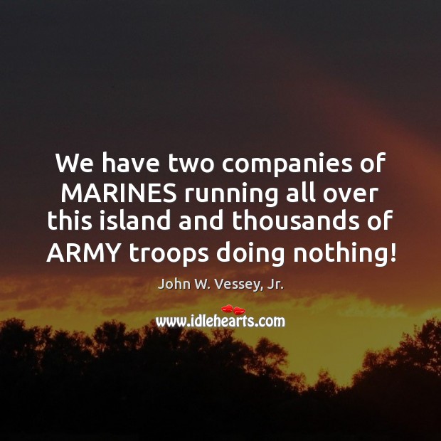 We have two companies of MARINES running all over this island and John W. Vessey, Jr. Picture Quote