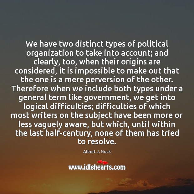 We have two distinct types of political organization to take into account; Albert J. Nock Picture Quote