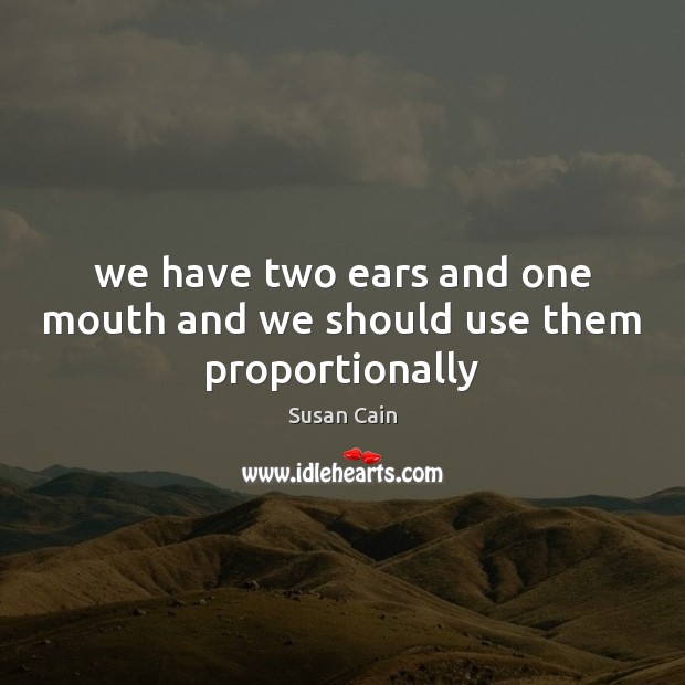 We have two ears and one mouth and we should use them proportionally Susan Cain Picture Quote