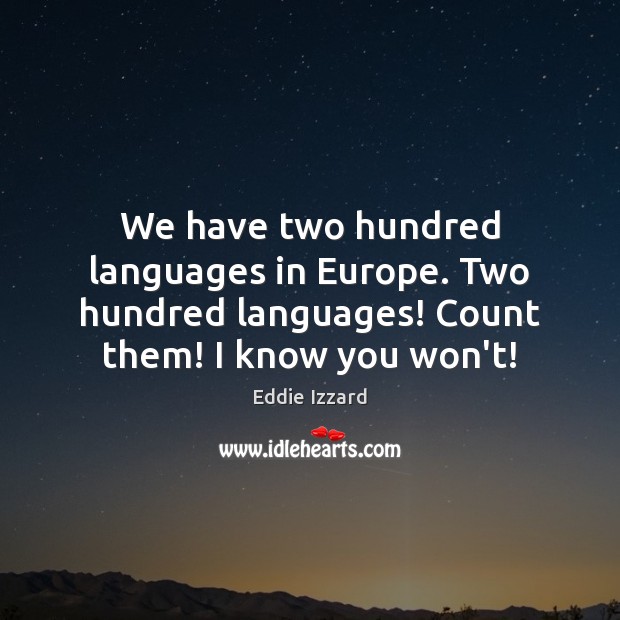 We have two hundred languages in Europe. Two hundred languages! Count them! Image