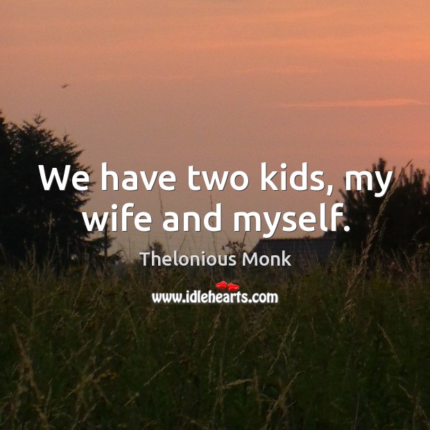 We have two kids, my wife and myself. Image
