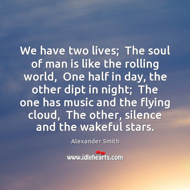 We have two lives;  The soul of man is like the rolling Alexander Smith Picture Quote