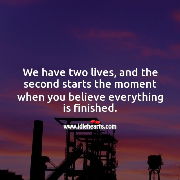 We have two lives, and the second starts the moment when you believe everything is finished. Life Quotes Image