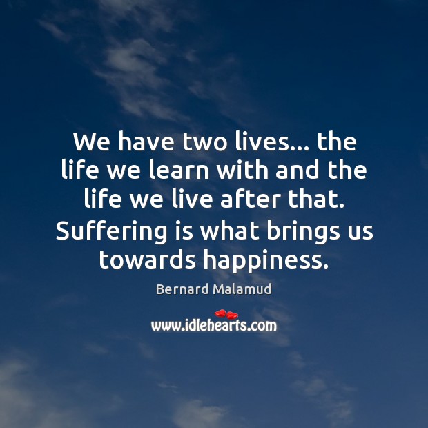 We have two lives… the life we learn with and the life Bernard Malamud Picture Quote