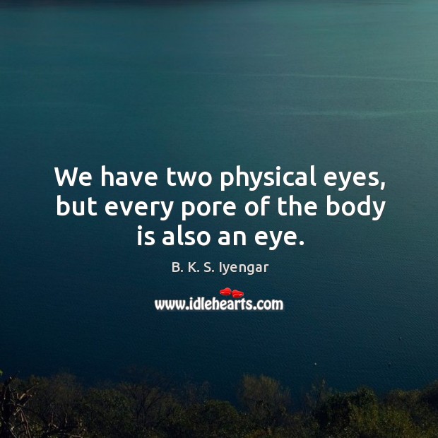 We have two physical eyes, but every pore of the body is also an eye. Image